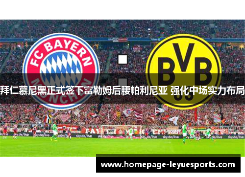 拜仁慕尼黑正式签下富勒姆后腰帕利尼亚 强化中场实力布局
