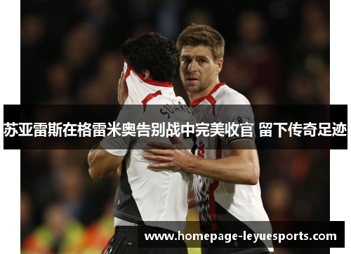 苏亚雷斯在格雷米奥告别战中完美收官 留下传奇足迹