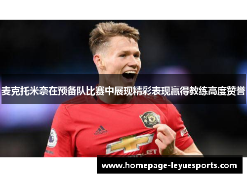麦克托米奈在预备队比赛中展现精彩表现赢得教练高度赞誉